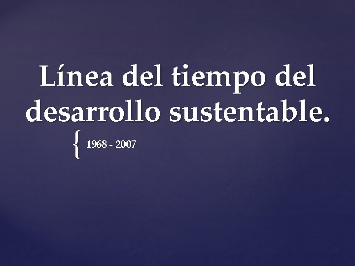 Línea del tiempo del desarrollo sustentable. { 1968 - 2007 