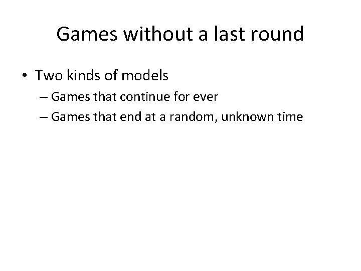 Games without a last round • Two kinds of models – Games that continue