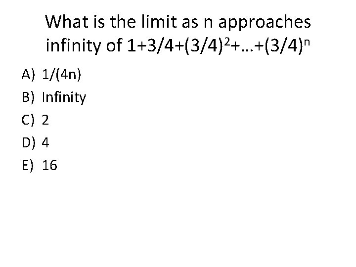 What is the limit as n approaches infinity of 1+3/4+(3/4)2+…+(3/4)n A) B) C) D)