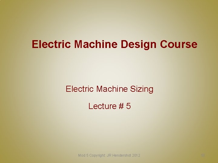 Electric Machine Design Course Electric Machine Sizing Lecture # 5 Mod 5 Copyright: JR
