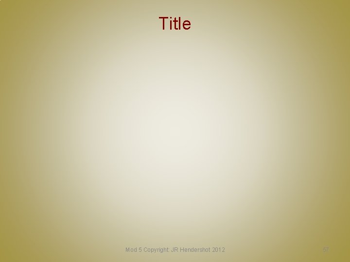 Title Mod 5 Copyright: JR Hendershot 2012 57 