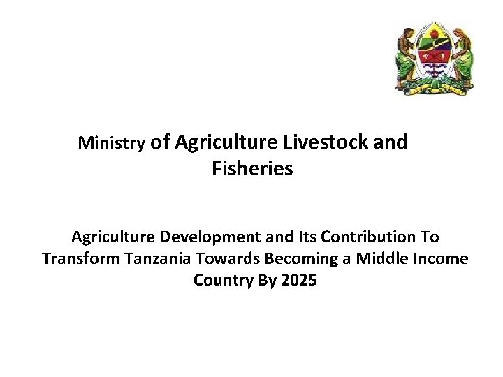 Ministry of Agriculture Livestock and Fisheries Agriculture Development and Its Contribution To Transform Tanzania