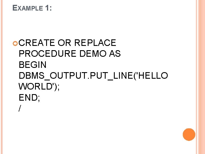 EXAMPLE 1: CREATE OR REPLACE PROCEDURE DEMO AS BEGIN DBMS_OUTPUT. PUT_LINE('HELLO WORLD'); END; /