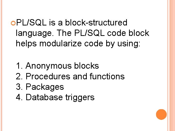  PL/SQL is a block-structured language. The PL/SQL code block helps modularize code by