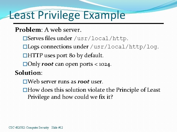 Least Privilege Example Problem: A web server. �Serves files under /usr/local/http. �Logs connections under