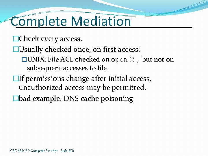 Complete Mediation �Check every access. �Usually checked once, on first access: �UNIX: File ACL