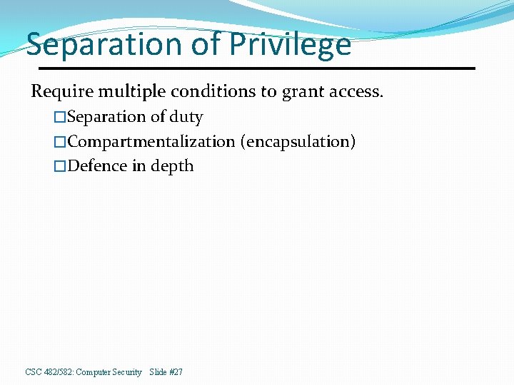 Separation of Privilege Require multiple conditions to grant access. �Separation of duty �Compartmentalization (encapsulation)