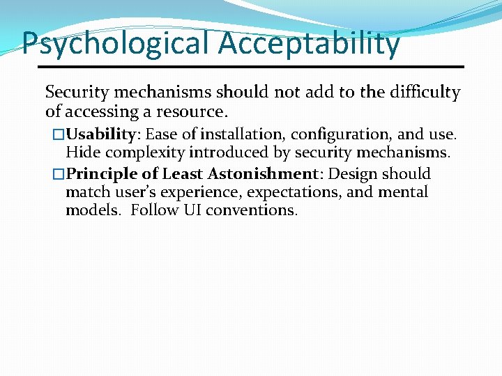 Psychological Acceptability Security mechanisms should not add to the difficulty of accessing a resource.