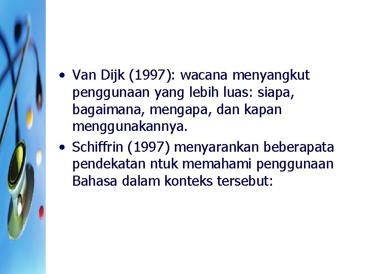  • Van Dijk (1997): wacana menyangkut penggunaan yang lebih luas: siapa, bagaimana, mengapa,