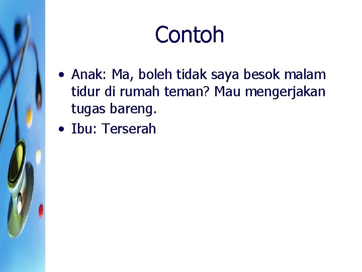 Contoh • Anak: Ma, boleh tidak saya besok malam tidur di rumah teman? Mau