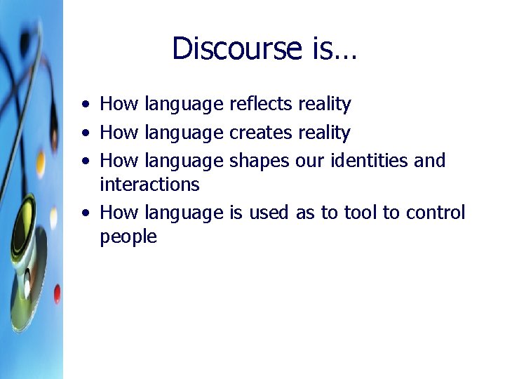 Discourse is… • How language reflects reality • How language creates reality • How