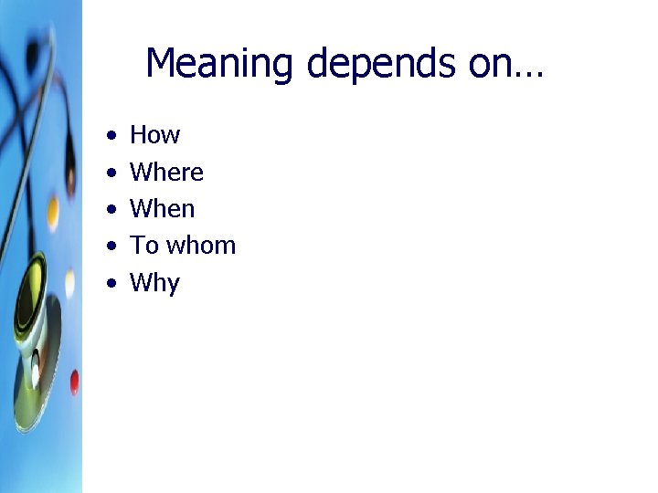Meaning depends on… • • • How Where When To whom Why 