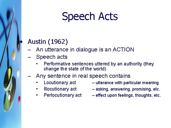 Speech Acts • Austin (1962) – An utterance in dialogue is an ACTION –