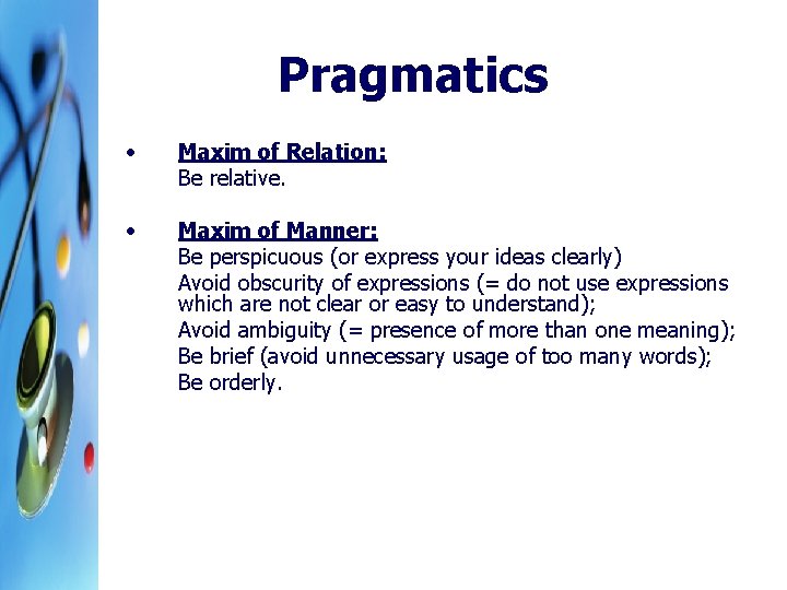 Pragmatics • Maxim of Relation: Be relative. • Maxim of Manner: Be perspicuous (or