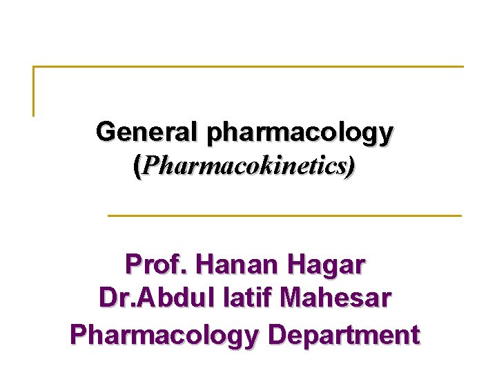 General pharmacology (Pharmacokinetics) Prof. Hanan Hagar Dr. Abdul latif Mahesar Pharmacology Department 