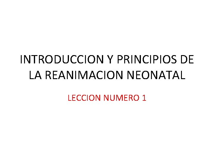 INTRODUCCION Y PRINCIPIOS DE LA REANIMACION NEONATAL LECCION NUMERO 1 