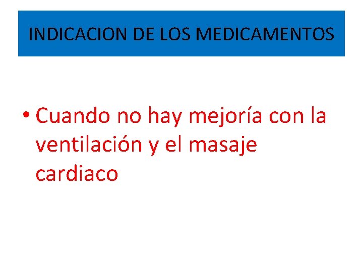 INDICACION DE LOS MEDICAMENTOS • Cuando no hay mejoría con la ventilación y el