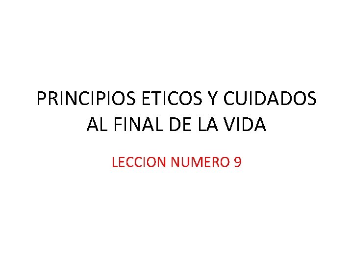 PRINCIPIOS ETICOS Y CUIDADOS AL FINAL DE LA VIDA LECCION NUMERO 9 