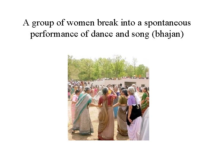 A group of women break into a spontaneous performance of dance and song (bhajan)