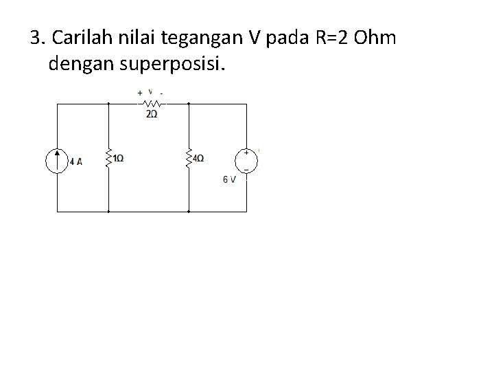 3. Carilah nilai tegangan V pada R=2 Ohm dengan superposisi. 