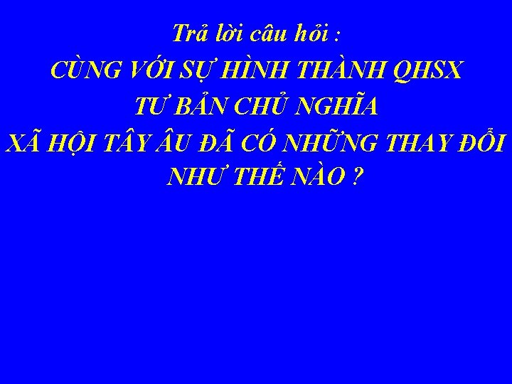 Trả lời câu hỏi : CÙNG VỚI SỰ HÌNH THÀNH QHSX TƯ BẢN CHỦ