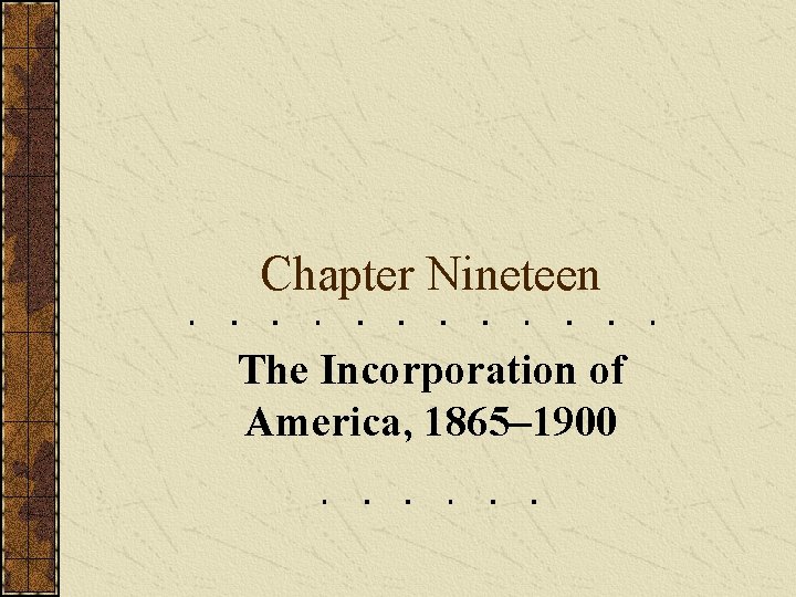 Chapter Nineteen The Incorporation of America, 1865– 1900 