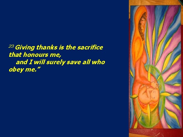 23 Giving thanks is the sacrifice that honours me, and I will surely save 23 Giving thanks is the sacrifice that honours me, and I will surely save