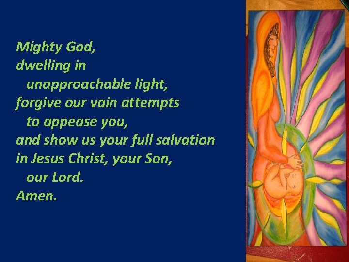 Mighty God, dwelling in unapproachable light, forgive our vain attempts to appease you, and