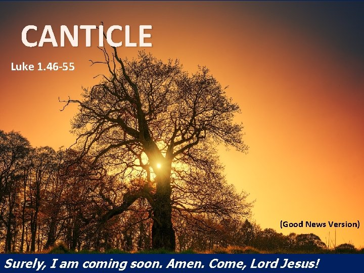 CANTICLE Luke 1. 46 -55 (Good News Version) Surely, I am coming soon. Amen.