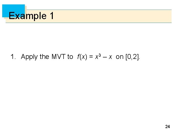 Example 1 1. Apply the MVT to f (x) = x 3 – x