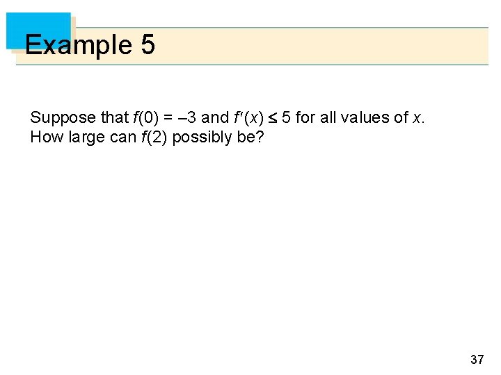 Example 5 Suppose that f (0) = – 3 and f (x) 5 for