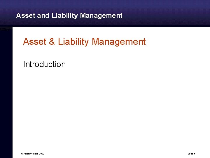 Asset and Liability Management Asset & Liability Management Introduction © Andrew Fight 2002 Slide