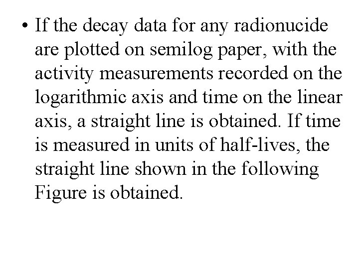  • If the decay data for any radionucide are plotted on semilog paper,