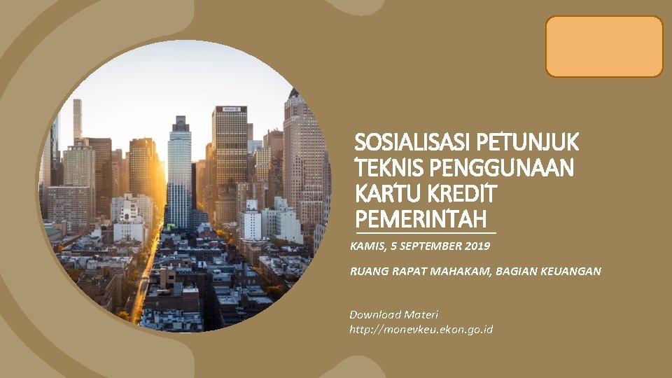 SOSIALISASI PETUNJUK TEKNIS PENGGUNAAN KARTU KREDIT PEMERINTAH KAMIS, 5 SEPTEMBER 2019 RUANG RAPAT MAHAKAM,