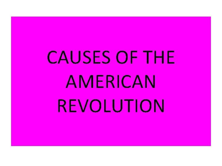 CAUSES OF THE AMERICAN REVOLUTION 