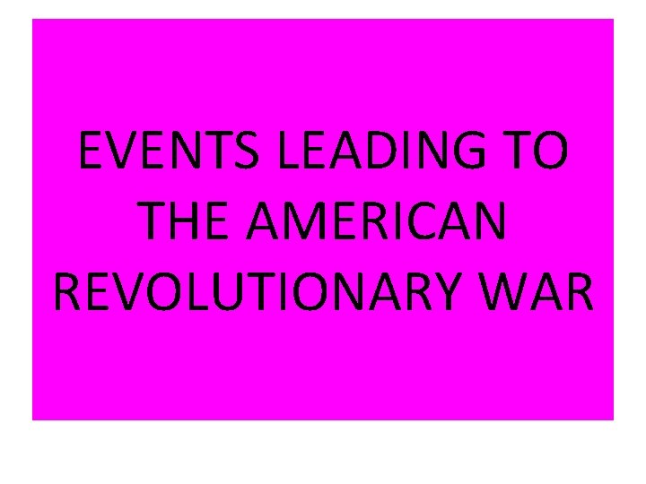 EVENTS LEADING TO THE AMERICAN REVOLUTIONARY WAR 