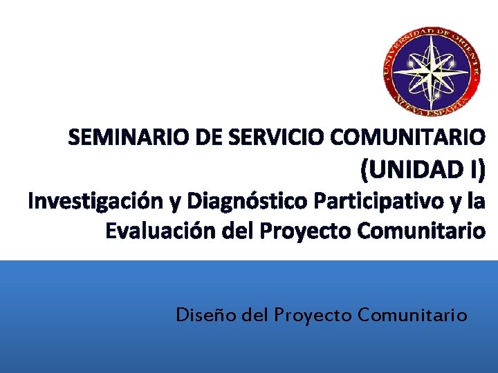 SEMINARIO DE SERVICIO COMUNITARIO (UNIDAD I) Investigación y Diagnóstico Participativo y la Evaluación del