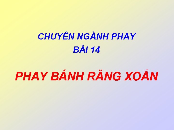 CHUYÊN NGÀNH PHAY BÀI 14 PHAY BÁNH RĂNG XOẮN 