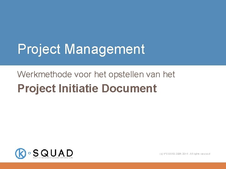Project Management Werkmethode voor het opstellen van het Project Initiatie Document (c) K°SQUAD 2006