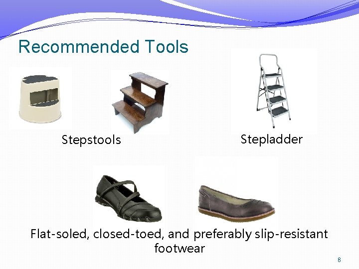 Recommended Tools Stepstools Stepladder Flat-soled, closed-toed, and preferably slip-resistant footwear 8 