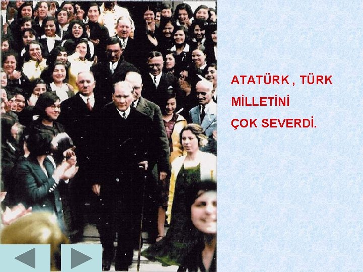 ATATÜRK , TÜRK MİLLETİNİ ÇOK SEVERDİ. 