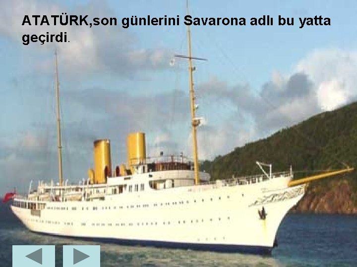 ATATÜRK, son günlerini Savarona adlı bu yatta geçirdi. 