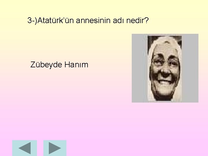 3 -)Atatürk’ün annesinin adı nedir? Zübeyde Hanım 