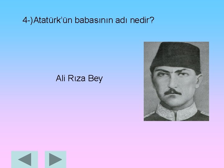 4 -)Atatürk’ün babasının adı nedir? Ali Rıza Bey 