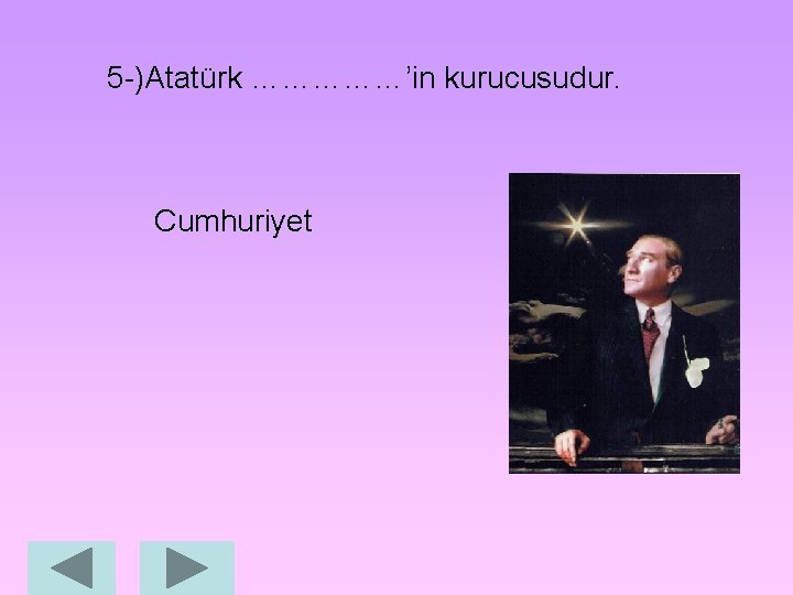 5 -)Atatürk ……………’in kurucusudur. Cumhuriyet 