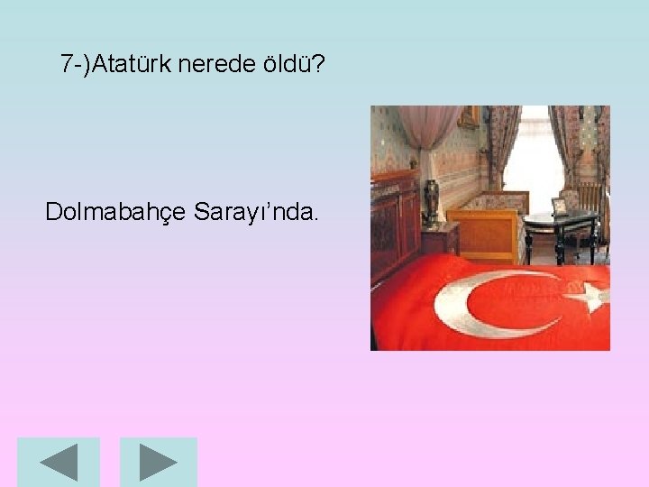 7 -)Atatürk nerede öldü? Dolmabahçe Sarayı’nda. 