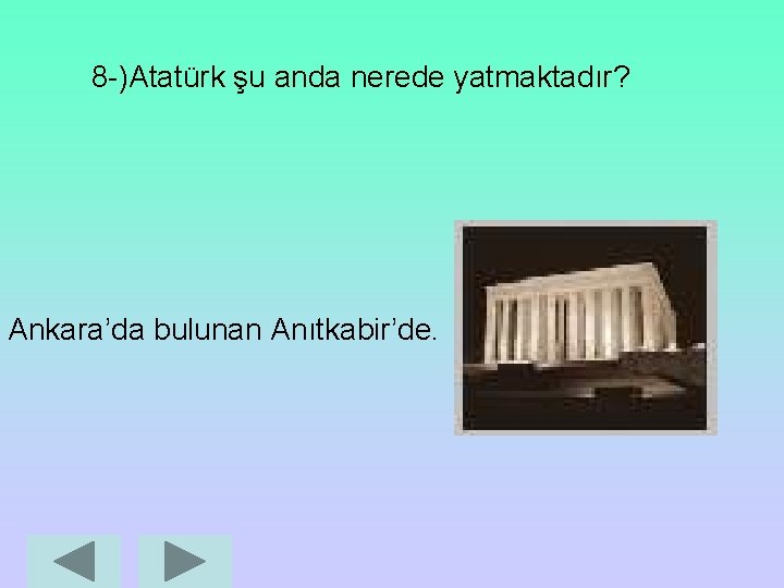 8 -)Atatürk şu anda nerede yatmaktadır? Ankara’da bulunan Anıtkabir’de. 