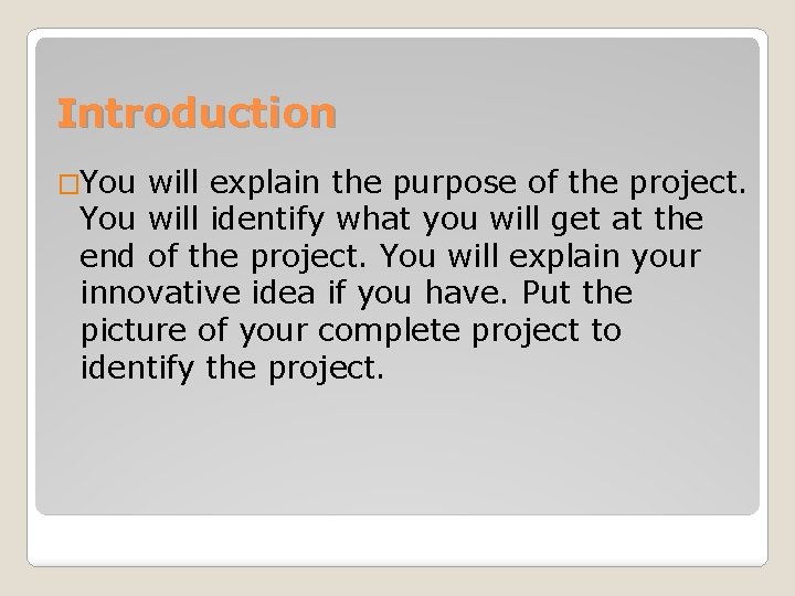 Introduction �You will explain the purpose of the project. You will identify what you