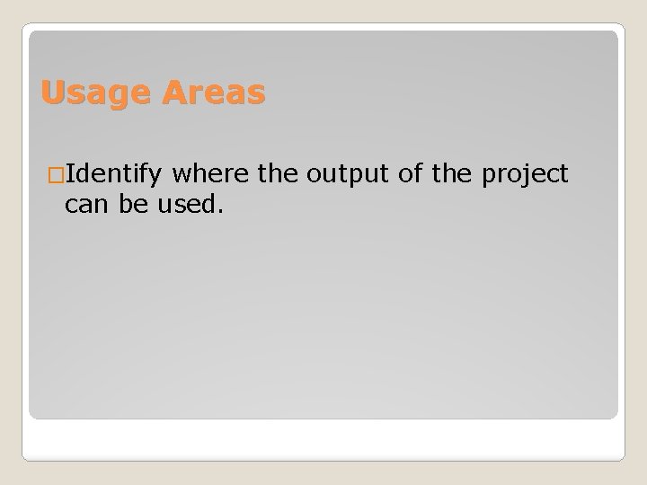 Usage Areas �Identify where the output of the project can be used. 