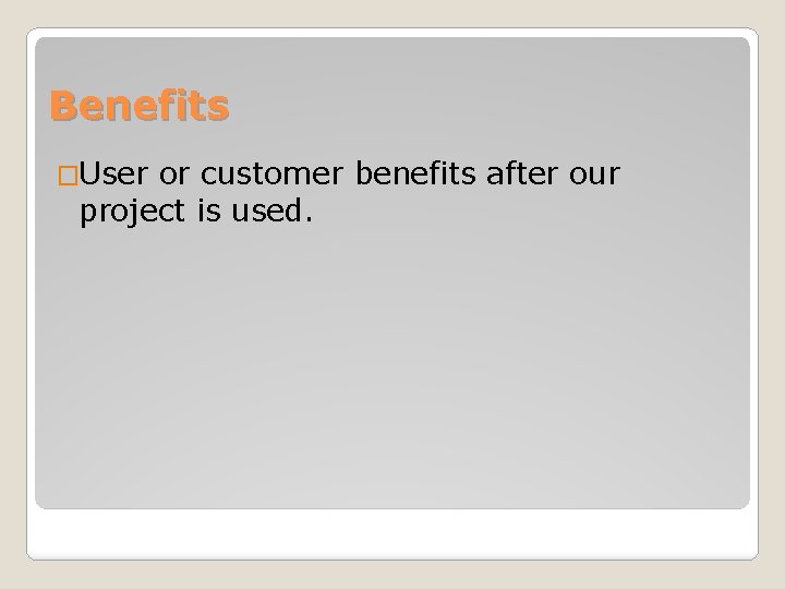 Benefits �User or customer benefits after our project is used. 